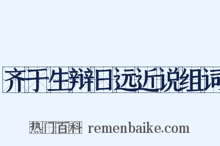 齐于生辩日远近说组词是什么意思的图片
